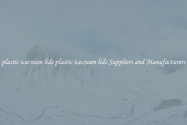 plastic icecream lids plastic icecream lids Suppliers and Manufacturers