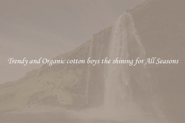 Trendy and Organic cotton boys the shining for All Seasons