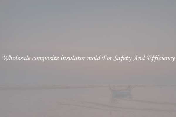 Wholesale composite insulator mold For Safety And Efficiency