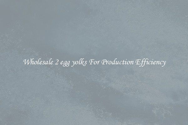 Wholesale 2 egg yolks For Production Efficiency
