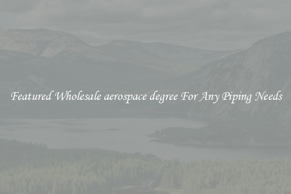 Featured Wholesale aerospace degree For Any Piping Needs