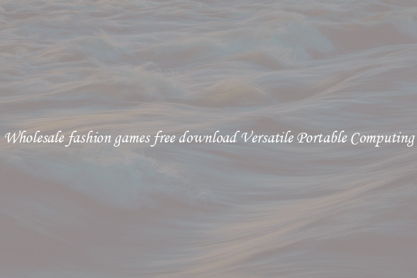 Wholesale fashion games free download Versatile Portable Computing