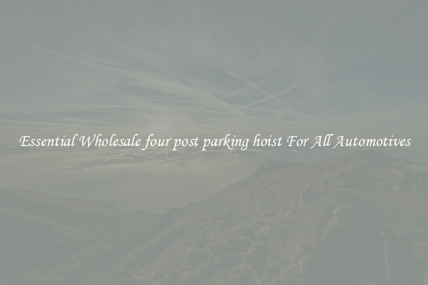 Essential Wholesale four post parking hoist For All Automotives