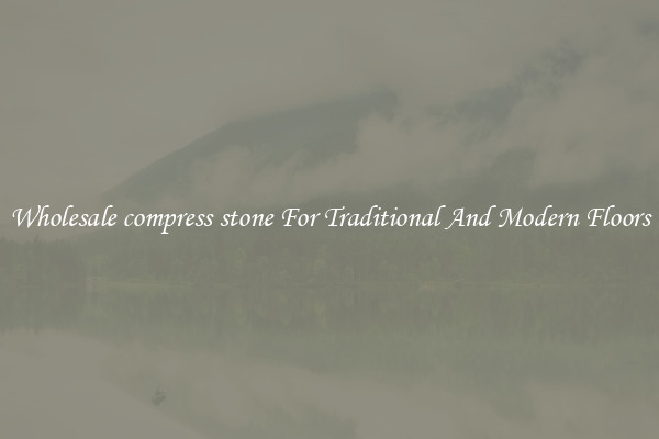 Wholesale compress stone For Traditional And Modern Floors