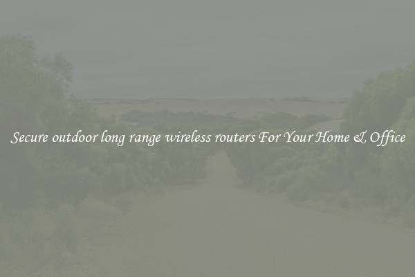 Secure outdoor long range wireless routers For Your Home & Office