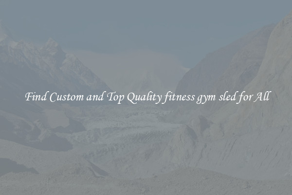 Find Custom and Top Quality fitness gym sled for All