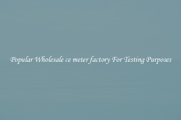 Popular Wholesale ce meter factory For Testing Purposes