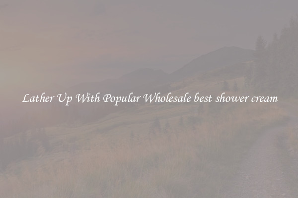 Lather Up With Popular Wholesale best shower cream