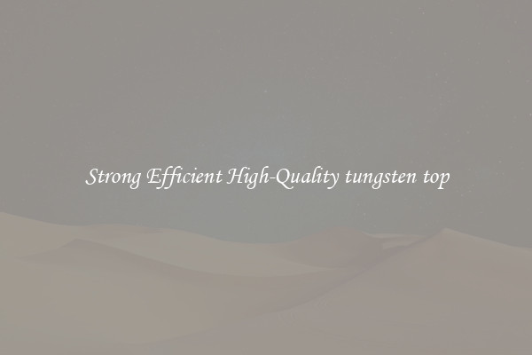 Strong Efficient High-Quality tungsten top