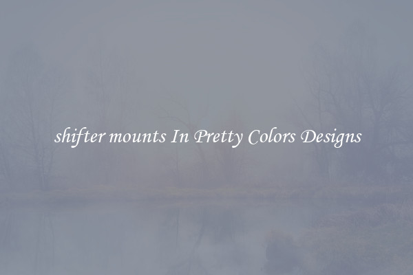 shifter mounts In Pretty Colors Designs