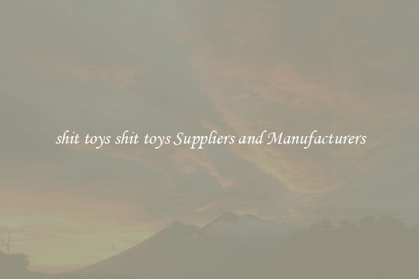 shit toys shit toys Suppliers and Manufacturers