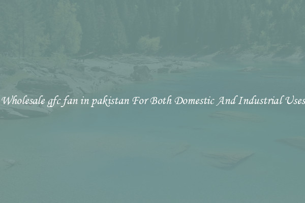 Wholesale gfc fan in pakistan For Both Domestic And Industrial Uses