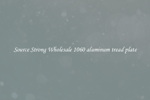Source Strong Wholesale 1060 aluminum tread plate