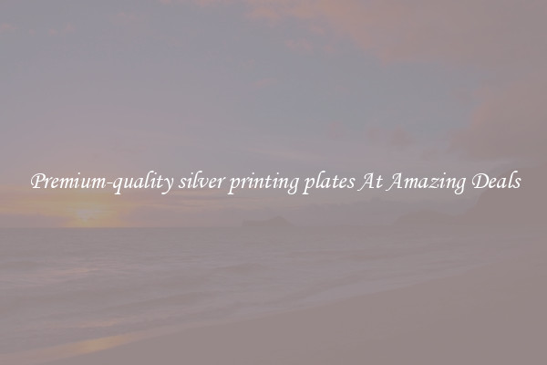 Premium-quality silver printing plates At Amazing Deals