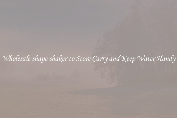 Wholesale shape shaker to Store Carry and Keep Water Handy