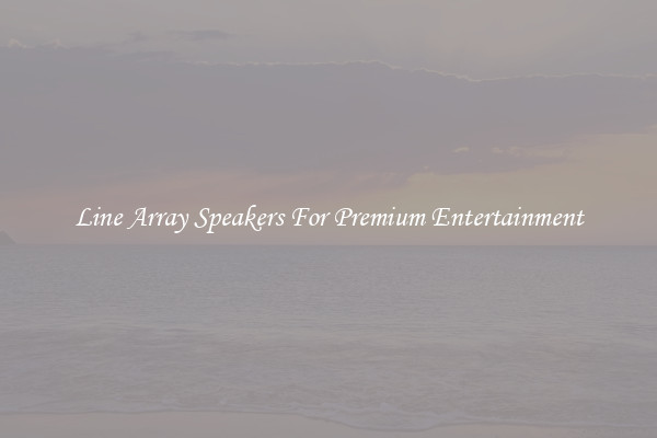 Line Array Speakers For Premium Entertainment