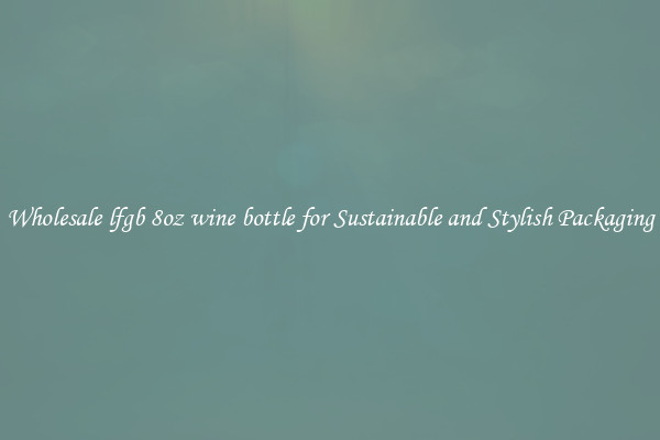 Wholesale lfgb 8oz wine bottle for Sustainable and Stylish Packaging