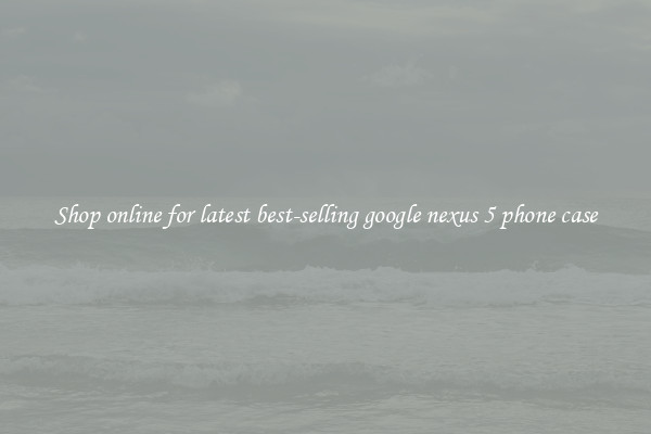 Shop online for latest best-selling google nexus 5 phone case