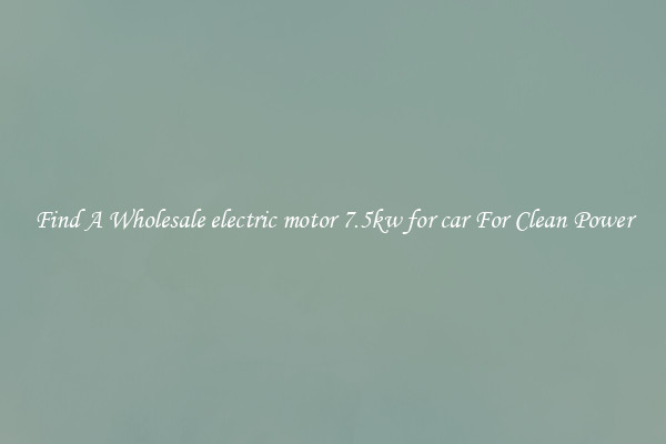 Find A Wholesale electric motor 7.5kw for car For Clean Power
