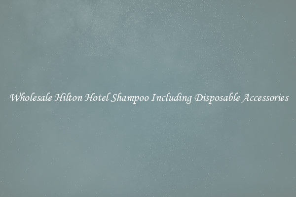 Wholesale Hilton Hotel Shampoo Including Disposable Accessories