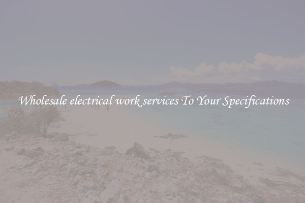 Wholesale electrical work services To Your Specifications
