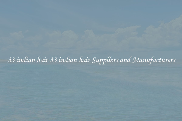 33 indian hair 33 indian hair Suppliers and Manufacturers