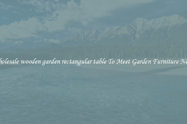 Wholesale wooden garden rectangular table To Meet Garden Furniture Needs