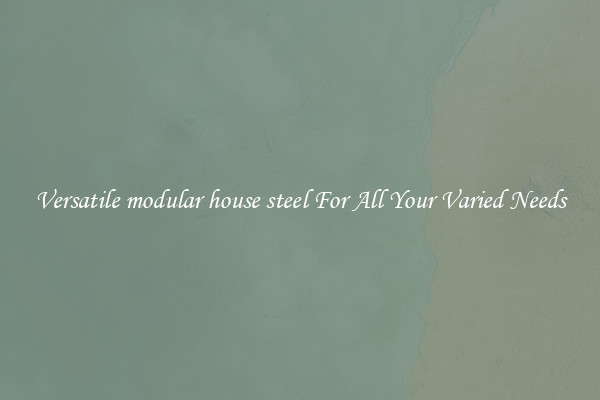 Versatile modular house steel For All Your Varied Needs